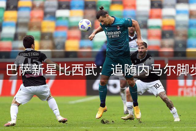 巴萨新星比西武：追随内马尔脚步，誓在诺坎普闯出一片天地