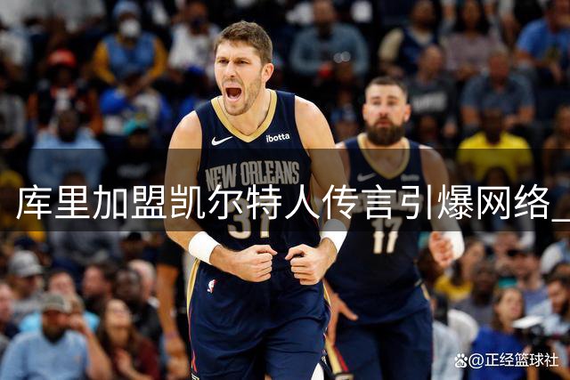 库里加盟凯尔特人传言引爆网络 记者紧急澄清仅为个人推测
