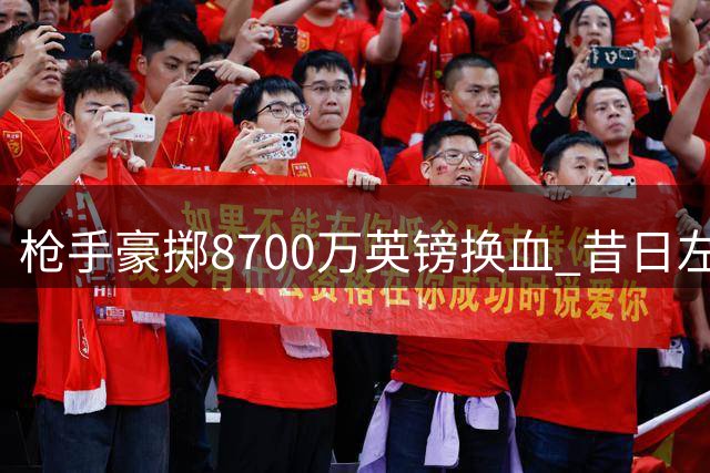枪手豪掷8700万英镑换血 昔日左路核心恐遭清洗