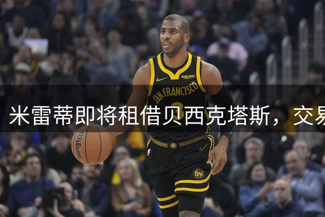 米雷蒂即将租借贝西克塔斯，交易总价达1400万欧元