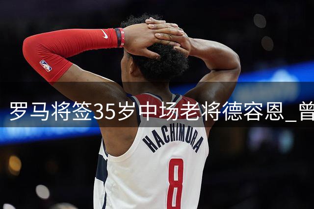 罗马将签35岁中场老将德容恩 曾与主帅合作八年